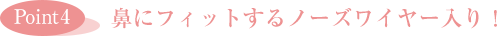 ［Point4］鼻にフィットするノーズワイヤー入り！